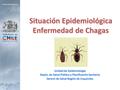 Situación Epidemiológica Enfermedad de Chagas Unidad de Epidemiología Depto. de Salud Pública y Planificación Sanitaria Seremi de Salud Región de Coquimbo.