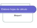Elabora hojas de cálculo Bloque II. Definiciones Hoja de cálculo: Programa que proporciona las herramientas necesarias para hacer cálculos básicamente.