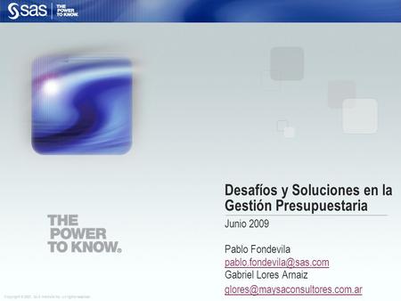 Copyright © 2007, SAS Institute Inc. All rights reserved. Desafíos y Soluciones en la Gestión Presupuestaria Junio 2009 Pablo Fondevila