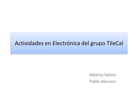 Actividades en Electrónica del grupo TileCal Alberto Valero Pablo Moreno.