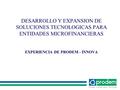 DESARROLLO Y EXPANSION DE SOLUCIONES TECNOLOGICAS PARA ENTIDADES MICROFINANCIERAS EXPERIENCIA DE PRODEM - INNOVA.