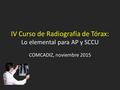 IV Curso de Radiografía de Tórax: Lo elemental para AP y SCCU