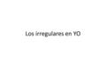 Los irregulares en YO. Práctica Use the underlined verb from the first part of the sentence to complete the thought with the new subject in the second.