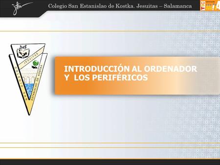 Colegio San Estanislao de Kostka. Jesuitas – Salamanca INTRODUCCIÓN AL ORDENADOR Y LOS PERIFÉRICOS.