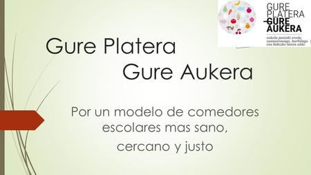 Gure Platera Gure Aukera Por un modelo de comedores escolares mas sano, cercano y justo.