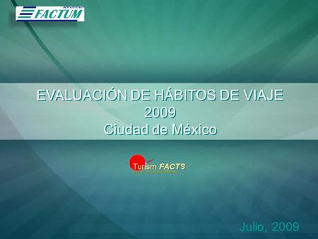 EVALUACIÓN DE HÁBITOS DE VIAJE 2009 Ciudad de México EVALUACIÓN DE HÁBITOS DE VIAJE 2009 Ciudad de México Julio, 2009 Turism FACTS FACTUM TOTAL TURISM.