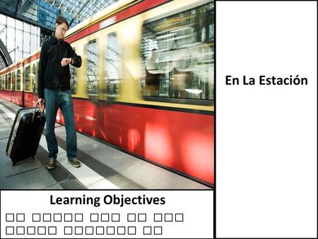 En La Estación To learn how to buy train tickets in Spain Learning Objectives.