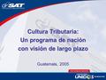 Cultura Tributaria: Un programa de nación con visión de largo plazo Guatemala, 2005.