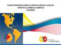 PLAN ESTRATÉGICO PARA LA PROTECCIÓN DE LA SALUD FRENTE AL CAMBIO CLIMÁTICO ECUADOR.