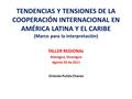 TENDENCIAS Y TENSIONES DE LA COOPERACIÓN INTERNACIONAL EN AMÉRICA LATINA Y EL CARIBE (Marco para la interpretación) TALLER REGIONAL Managua, Nicaragua.