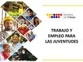 TRABAJO Y EMPLEO PARA LAS JUVENTUDES. JÓVENES EN CIFRAS DISTRIBUCIÓN DE LA POBLACIÓN POR EDAD Y SEXO, SEGÚN CONDICIÓN SOCIOECONÓMICA Los jóvenes entre.