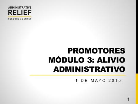 PROMOTORES MÓDULO 3: ALIVIO ADMINISTRATIVO 1 DE MAYO 2015 1.