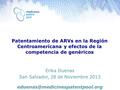 Patentamiento de ARVs en la Región Centroamericana y efectos de la competencia de genéricos Erika Duenas San Salvador, 28 de Noviembre 2013