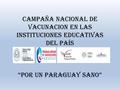 CAMPAÑA NACIONAL DE VACUNACION EN LAS INSTITUCIONES EDUCATIVAS DEL PAÍS “Por un Paraguay sano”
