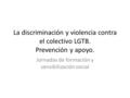 La discriminación y violencia contra el colectivo LGTB. Prevención y apoyo. Jornadas de formación y sensibilización social.