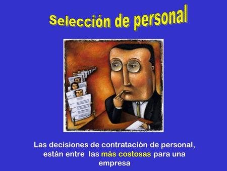 Selección de personal Las decisiones de contratación de personal, están entre las más costosas para una empresa.