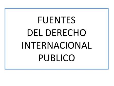 FUENTES DEL DERECHO INTERNACIONAL PUBLICO