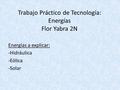 Trabajo Práctico de Tecnología: Energías Flor Yabra 2N Energías a explicar: -Hidráulica -Eólica -Solar.