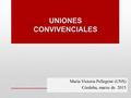 UNIONES CONVIVENCIALES María Victoria Pellegrini (UNS) Córdoba, marzo de 2015.