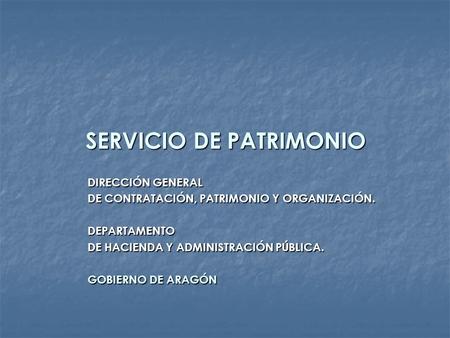 SERVICIO DE PATRIMONIO DIRECCIÓN GENERAL DE CONTRATACIÓN, PATRIMONIO Y ORGANIZACIÓN. DEPARTAMENTO DE HACIENDA Y ADMINISTRACIÓN PÚBLICA. GOBIERNO DE ARAGÓN.