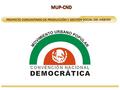 PROYECTO COMUNITARIO DE PRODUCCIÓN Y GESTIÓN SOCIAL DEL HÁBITAT MUP-CNDMUP-CND.