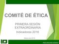 PROCURADURÍA AGRARIA PRIMERA SESIÓN EXTRAORDINARIA Indicadores 2016 COMITÉ DE ÉTICA Marzo de 2016.