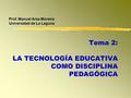 Prof. Manuel Area Moreira Universidad de La Laguna Tema 2: LA TECNOLOGÍA EDUCATIVA COMO DISCIPLINA PEDAGÓGICA.