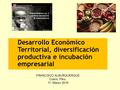Desarrollo Económico Territorial, diversificación productiva e incubación empresarial FRANCISCO ALBURQUERQUE Cusco, Perú 11, Marzo 2016.