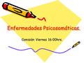 Enfermedades Psicosomáticas. Comisión Viernes 16:00hrs.