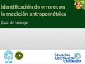 Guía de trabajo. Estimado participante: Este ejercicio tiene como propósito identificar errores comunes en la medición de peso, talla y perímetro braquial.