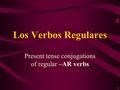 1 Present tense conjugations of regular –AR verbs Los Verbos Regulares.