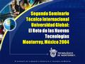 Segundo Seminario Técnico Internacional Universidad Global: El Reto de las Nuevas Tecnologías Monterrey, México 2004.