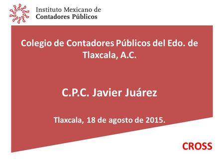 Colegio de Contadores Públicos del Edo. de Tlaxcala, A.C. C.P.C. Javier Juárez Tlaxcala, 18 de agosto de 2015. CROSS.