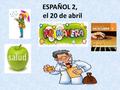 ESPAÑOL 2, el 20 de abril. Remember you have a PRUEBA en VIERNES! The quiz will be on: – The body parts and health vocab – The imperfect tense – (you.