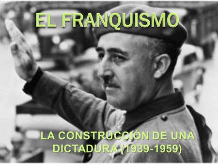 INTRODUCCIÓN: ETAPAS DEL FRANQUISMO 1939-1959: Construcción de la dictadura franquista ● 1939-1950: Derrota de las potencias totalitarias en la IIª Guerra.