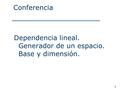 Conferencia Dependencia lineal. Generador de un espacio. Base y dimensión. 1.