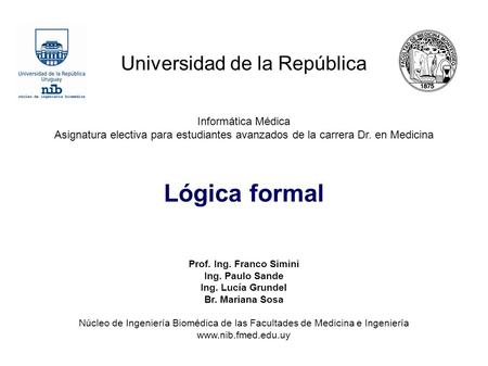 Universidad de la República Informática Médica Asignatura electiva para estudiantes avanzados de la carrera Dr. en Medicina Lógica formal Prof. Ing. Franco.