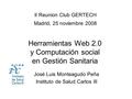 Herramientas Web 2.0 y Computación social en Gestión Sanitaria II Reunion Club GERTECH Madrid, 25 noviembre 2008 José Luis Monteagudo Peña Instituto de.