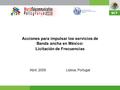 Acciones para impulsar los servicios de Banda ancha en México: Licitación de Frecuencias Abril, 2009Lisboa, Portugal.