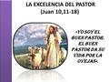 LA EXCELENCIA DEL PASTOR (Juan 10,11-18) «Yo soy el Buen Pastor. El Buen Pastor da su vida por la ovejas».