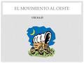 EL MOVIMIENTO AL OESTE USI.8A-D. ¿POR QUÉ IR AL OESTE? Crecimiento de población en los estados del este Tierra barata y fértil para agricultura Oportunidad.