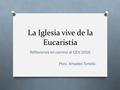 La Iglesia vive de la Eucaristía Reflexiones en camino al CEN 2016 Pbro. Amadeo Tonello.