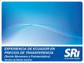 EXPERIENCIA DE ECUADOR EN PRECIOS DE TRANSFERENCIA (Sector Bananero y Farmacéutico) Servicio de Rentas Internas.