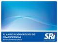 PLANIFICACION PRECIOS DE TRANSFERNCIA Servicio de Rentas Internas.