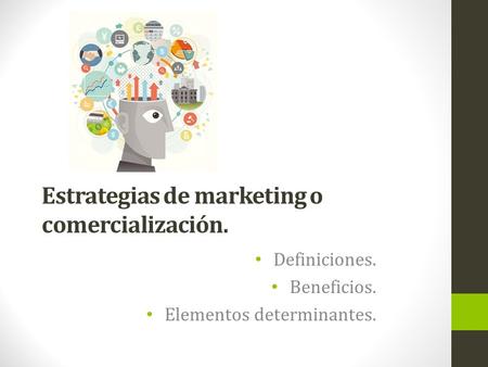 Estrategias de marketing o comercialización. Definiciones. Beneficios. Elementos determinantes.