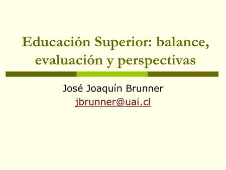 Educación Superior: balance, evaluación y perspectivas José Joaquín Brunner