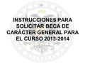 INSTRUCCIONES PARA SOLICITAR BECA DE CARÁCTER GENERAL PARA EL CURSO 2013-2014.