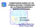 LEY 277651 DS 013-2002-EM Ing. Guillermo Medina Cruz Jefe del Proyecto GAMA COMENTARIOS SOBRE LEY DE FORMALIZACION Y PROMOCION DE LA PEQUEÑA MINERÍA Y.