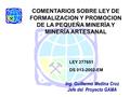 LEY 277651 DS 013-2002-EM Ing. Guillermo Medina Cruz Jefe del Proyecto GAMA COMENTARIOS SOBRE LEY DE FORMALIZACION Y PROMOCION DE LA PEQUEÑA MINERÍA Y.