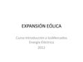 EXPANSIÓN EÓLICA Curso Introducción a losMercados Energía Eléctrica 2012.